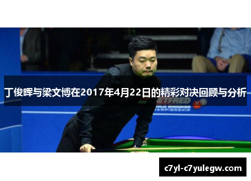 丁俊晖与梁文博在2017年4月22日的精彩对决回顾与分析